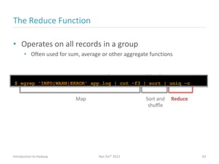 The Reduce Function
• Operates on all records in a group
• Often used for sum, average or other aggregate functions
Introduction to Hadoop Ran Ziv© 2012 42
 