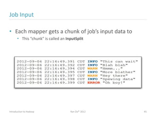 Job Input
• Each mapper gets a chunk of job’s input data to
• This “chunk” is called an InputSplit
Introduction to Hadoop Ran Ziv© 2012 45
 