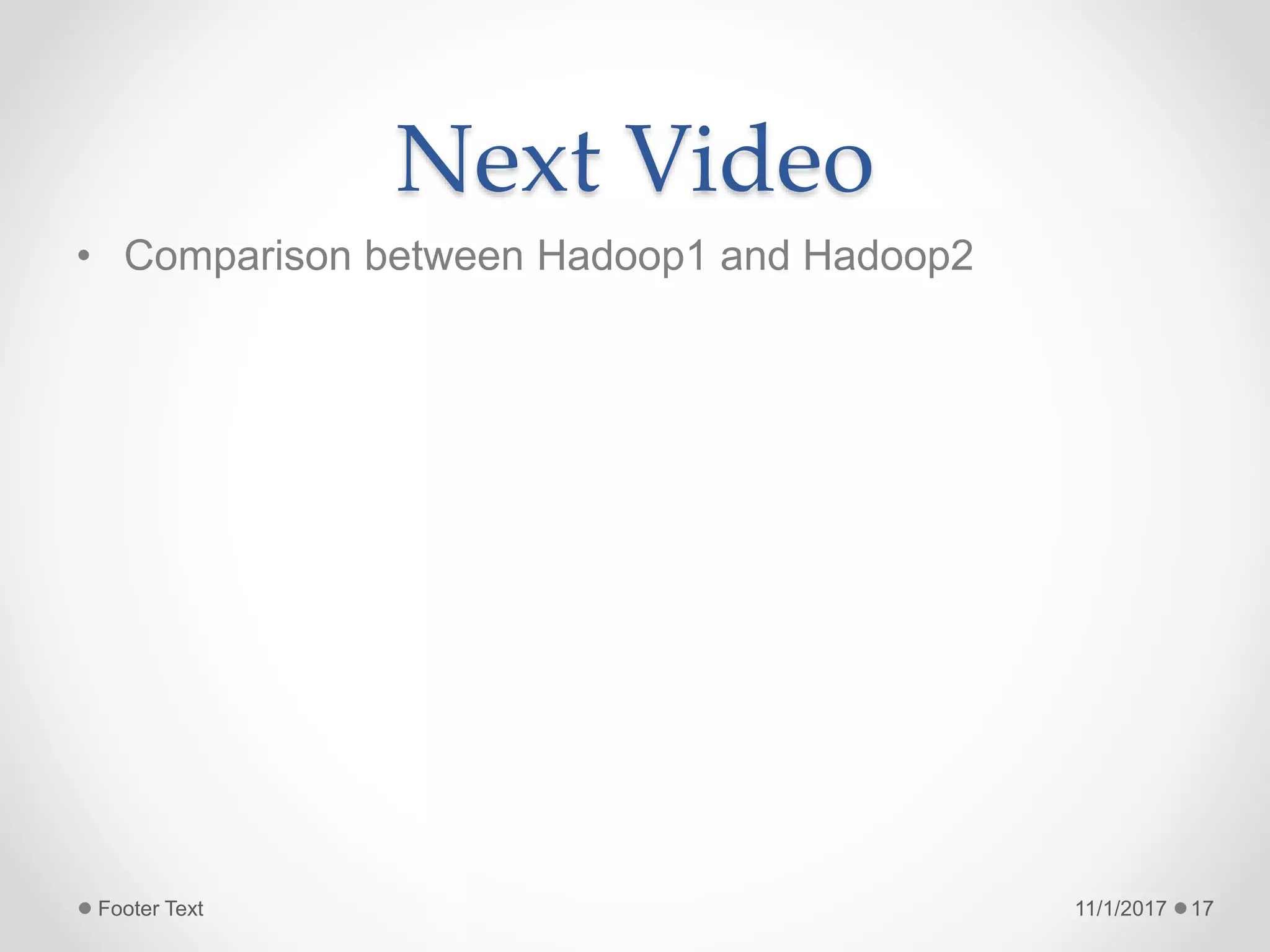 Next Video
• Comparison between Hadoop1 and Hadoop2
11/1/2017Footer Text 17
 