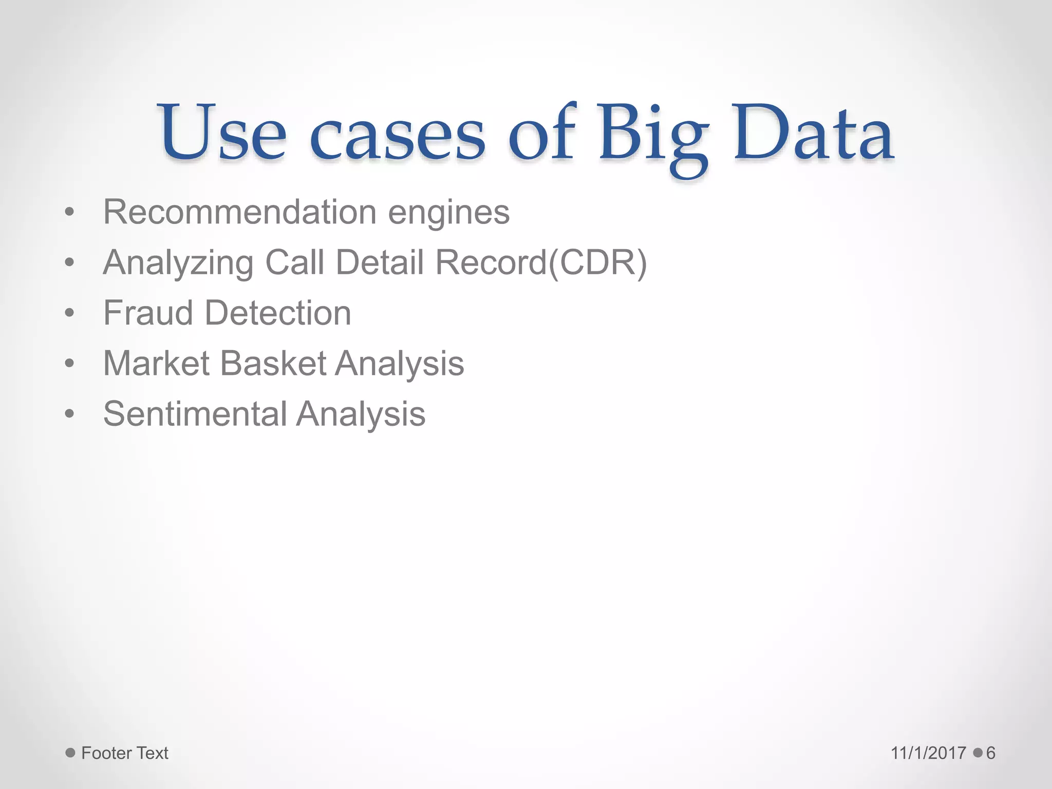 Use cases of Big Data
• Recommendation engines
• Analyzing Call Detail Record(CDR)
• Fraud Detection
• Market Basket Analysis
• Sentimental Analysis
11/1/2017Footer Text 6
 