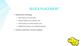 BLOCK PLACEMENT
▪ Replication Strategy
▪ One replica on local node
▪ Second replica on a remote rack
▪ Third replica on same remote rack
▪ Additional replicas are randomly placed
▪ Clients read from nearest replica
 