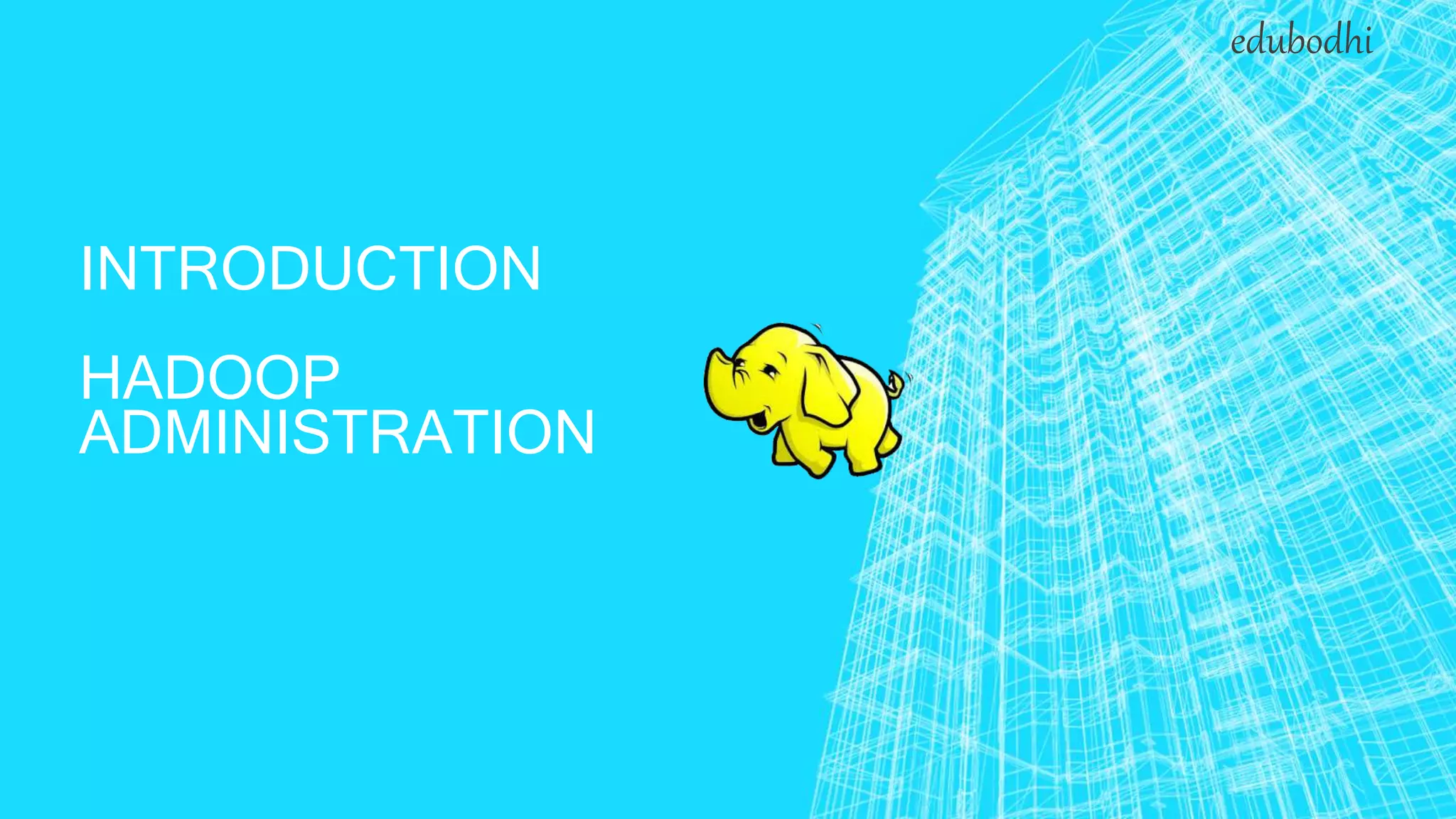 INTRODUCTION
HADOOP
ADMINISTRATION
edubodhi
 