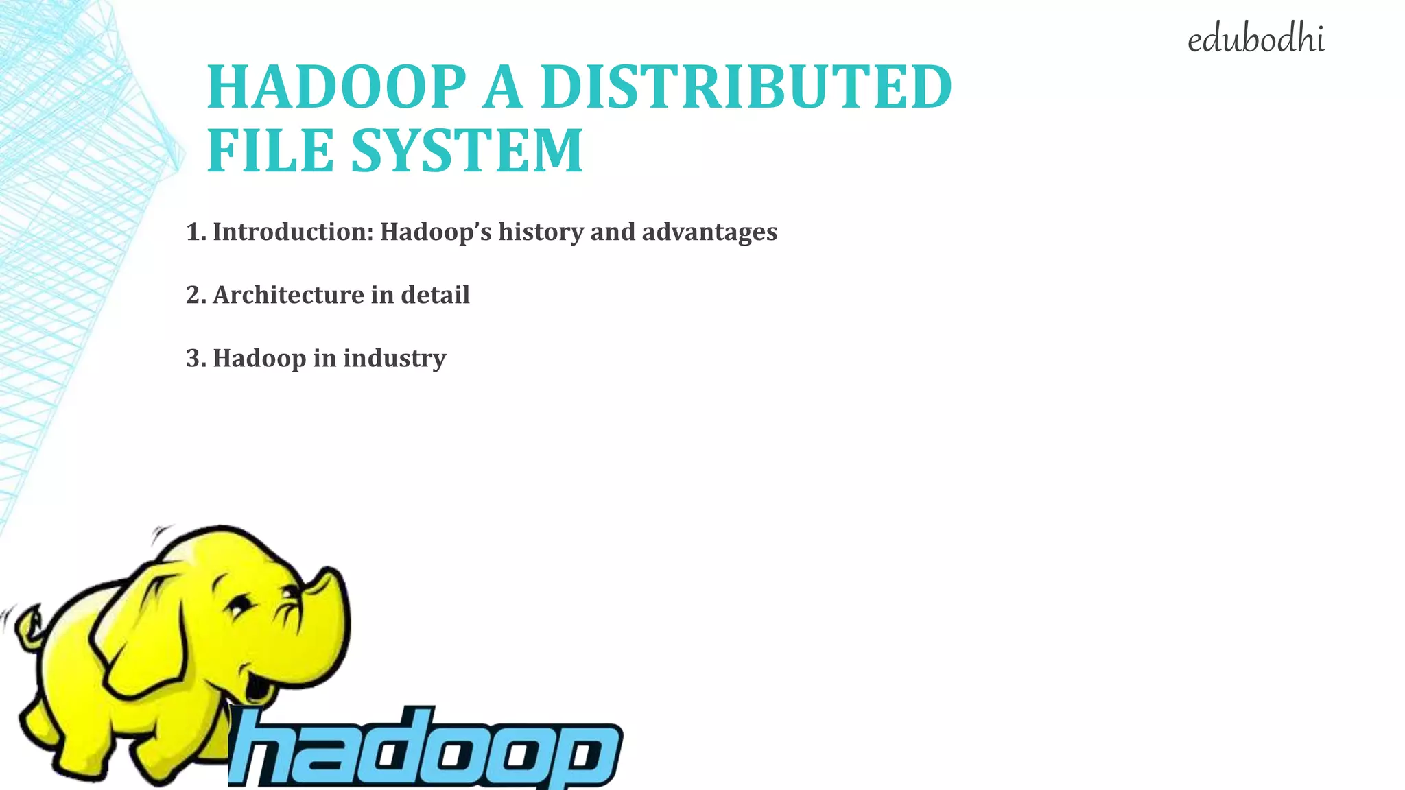 HADOOP A DISTRIBUTED
FILE SYSTEM
1. Introduction: Hadoop’s history and advantages
2. Architecture in detail
3. Hadoop in industry
edubodhi
 