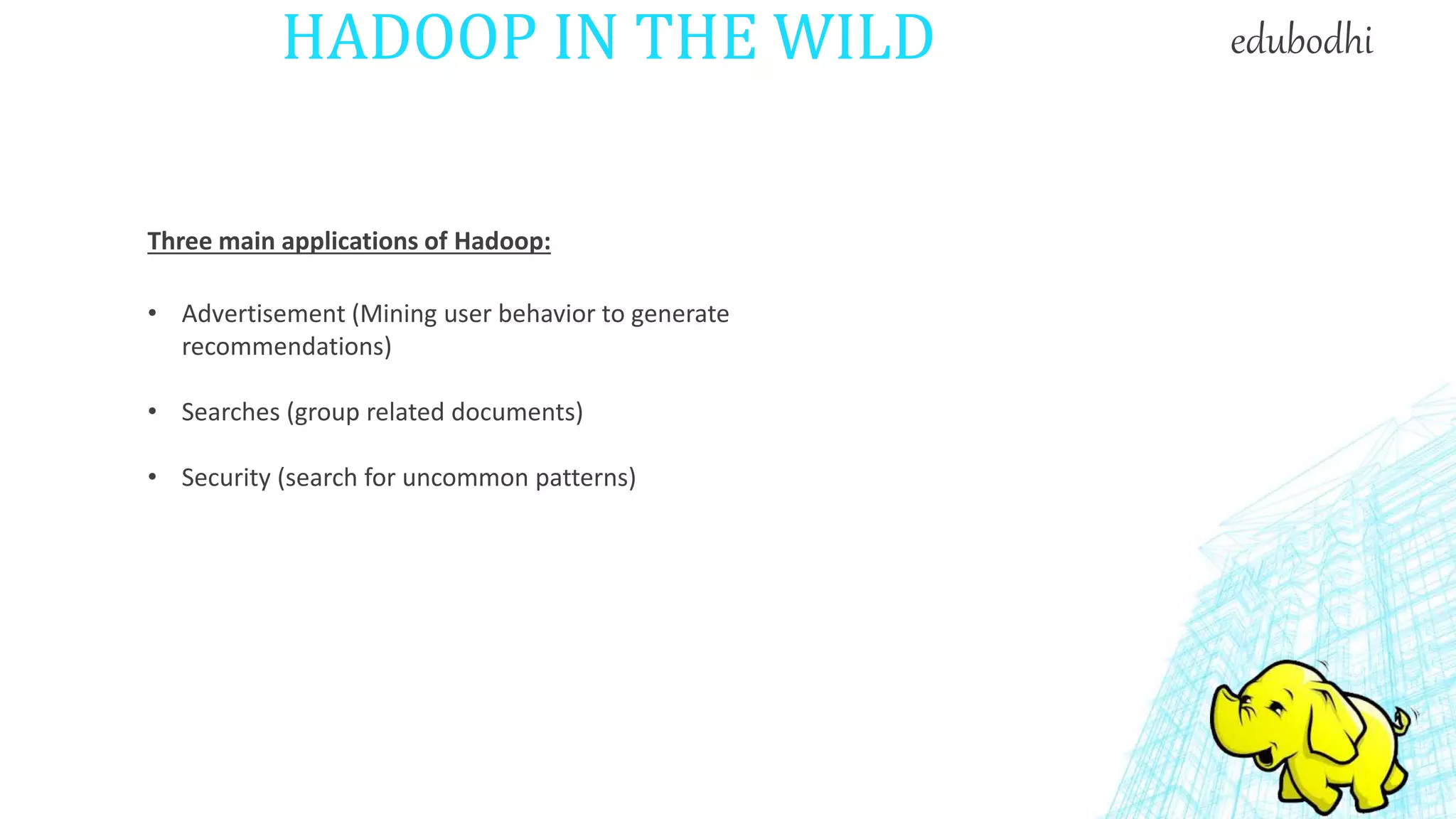 HADOOP IN THE WILD
• Advertisement (Mining user behavior to generate
recommendations)
• Searches (group related documents)
• Security (search for uncommon patterns)
Three main applications of Hadoop:
edubodhi
 