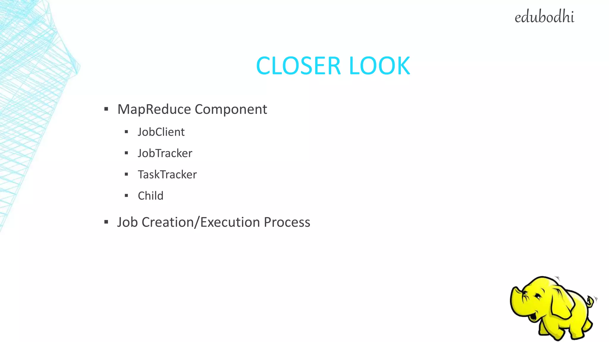 CLOSER LOOK
▪ MapReduce Component
▪ JobClient
▪ JobTracker
▪ TaskTracker
▪ Child
▪ Job Creation/Execution Process
edubodhi
 