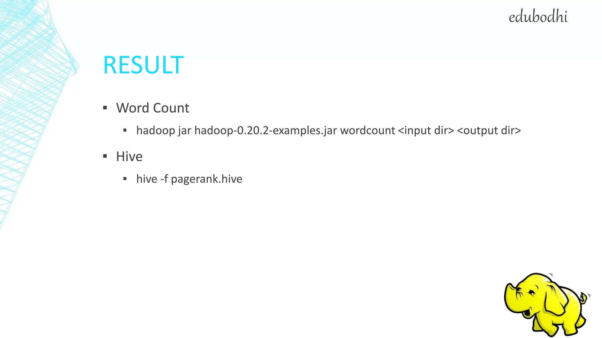 RESULT
▪ Word Count
▪ hadoop jar hadoop-0.20.2-examples.jar wordcount <input dir> <output dir>
▪ Hive
▪ hive -f pagerank.hive
edubodhi
 