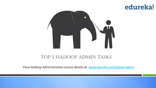 View Hadoop Administration course details at www.edureka.co/hadoop-admin
Top 5 Hadoop admin tasks
 