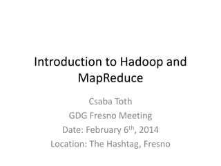 Introduction to Hadoop and
MapReduce
Csaba Toth
GDG Fresno Meeting
Date: February 6th, 2014
Location: The Hashtag, Fresno

 