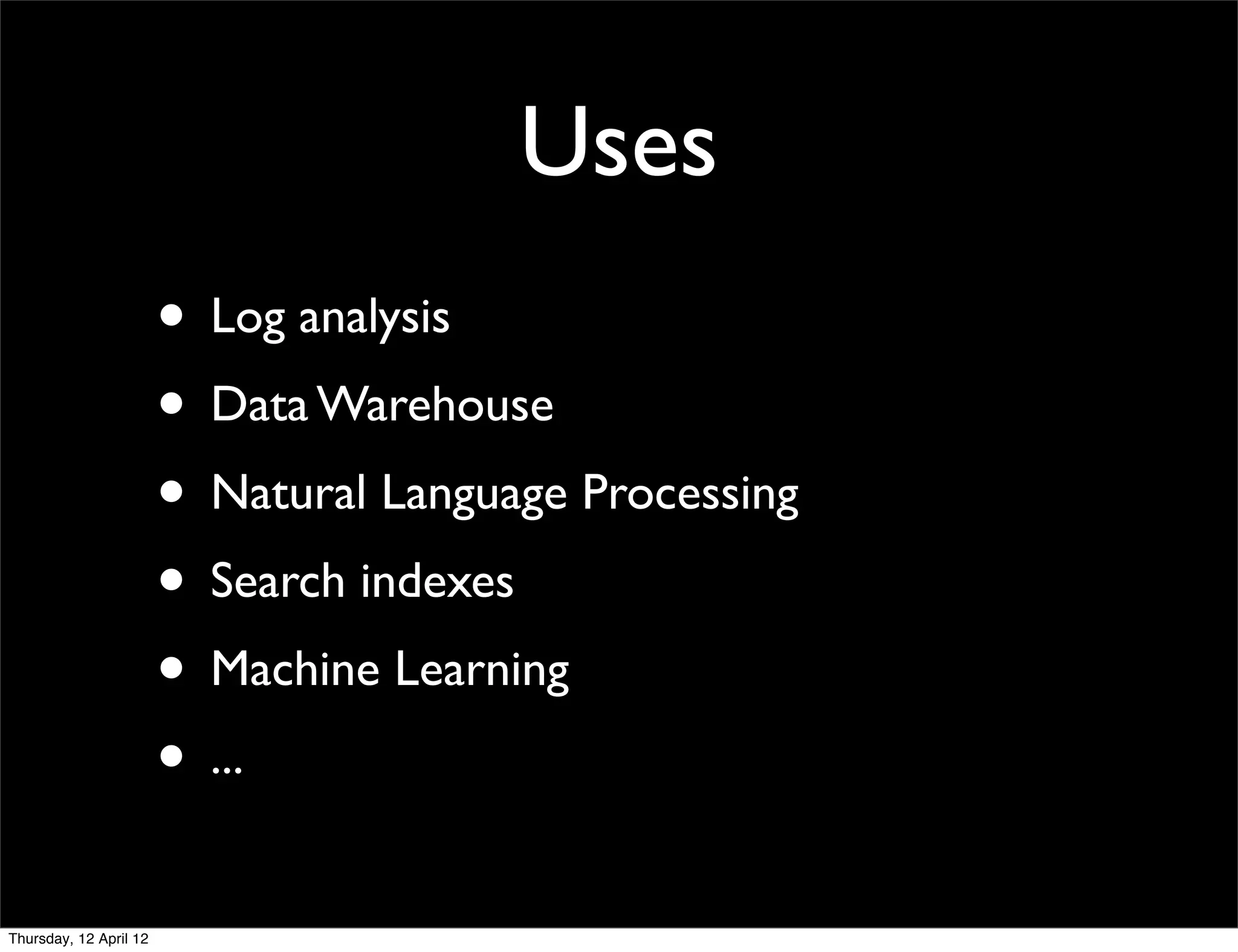 Uses
                        • Log analysis
                        • Data Warehouse
                        • Natural Language Processing
                        • Search indexes
                        • Machine Learning
                        • ...
Thursday, 12 April 12
 