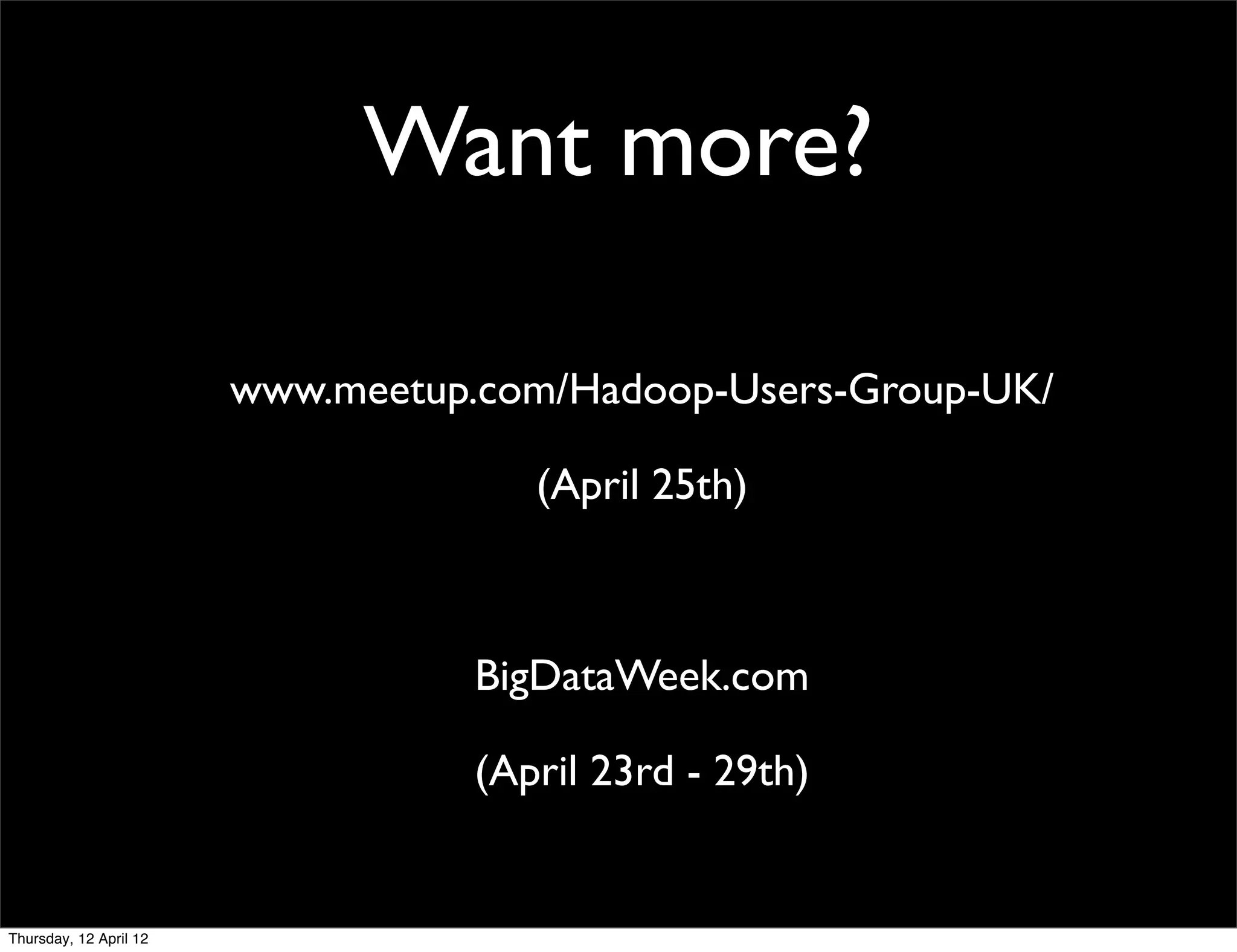 Want more?

                        www.meetup.com/Hadoop-Users-Group-UK/

                                     (April 25th)



                                  BigDataWeek.com

                                  (April 23rd - 29th)


Thursday, 12 April 12
 