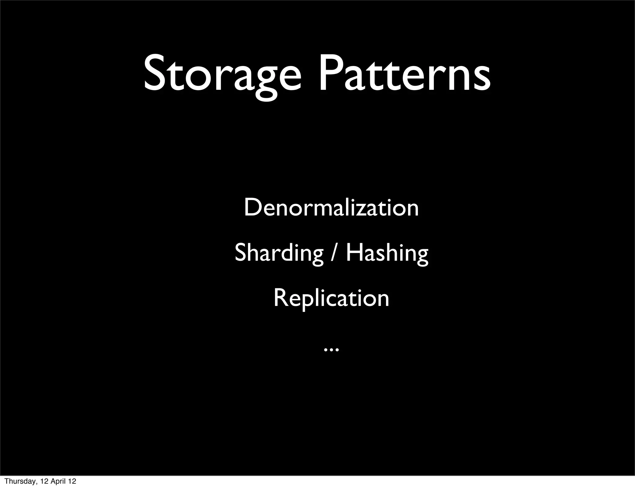 Storage Patterns

                            Denormalization
                            Sharding / Hashing
                               Replication
                                    ...




Thursday, 12 April 12
 