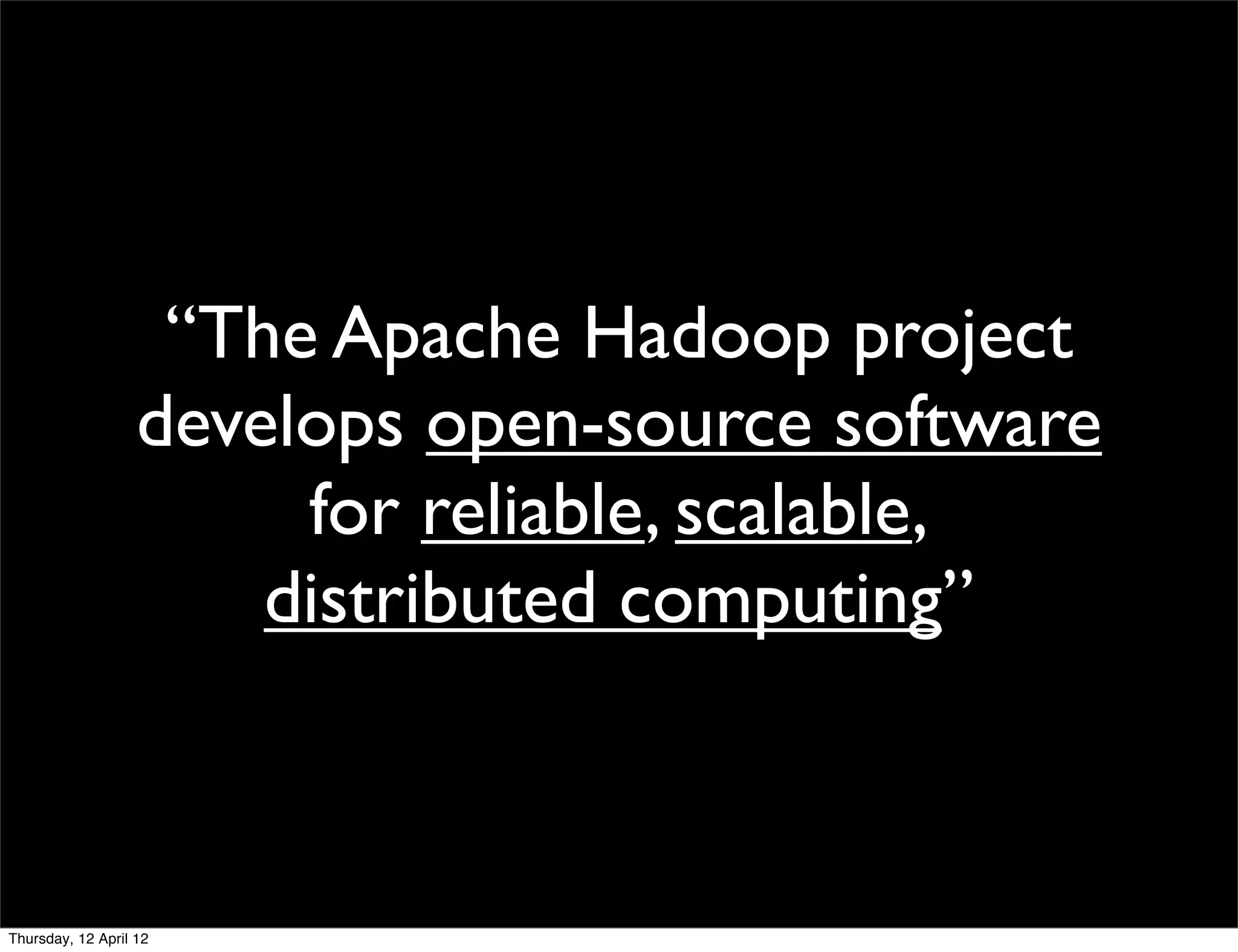 “The Apache Hadoop project
                   develops open-source software
                        for reliable, scalable,
                       distributed computing”



Thursday, 12 April 12
 