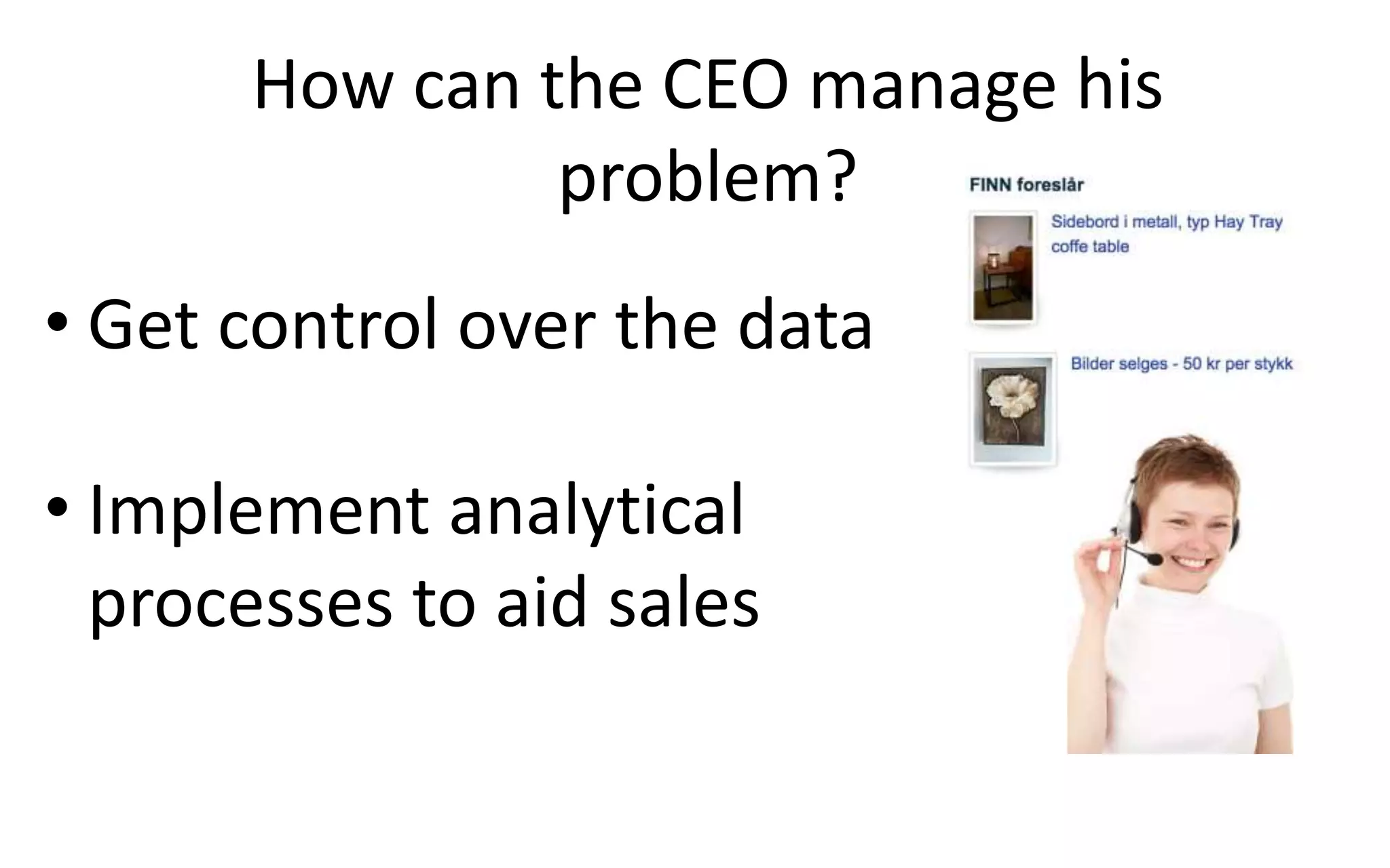 How can the CEO manage his
problem?
• Get control over the data
• Implement analytical
processes to aid sales
 