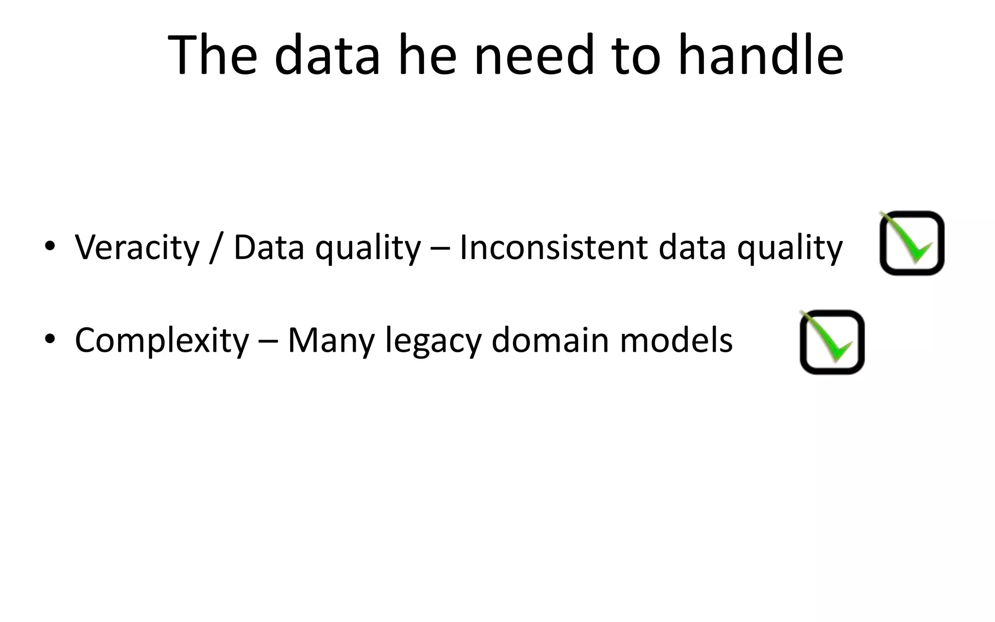 The data he need to handle
• Veracity / Data quality – Inconsistent data quality
• Complexity – Many legacy domain models
 