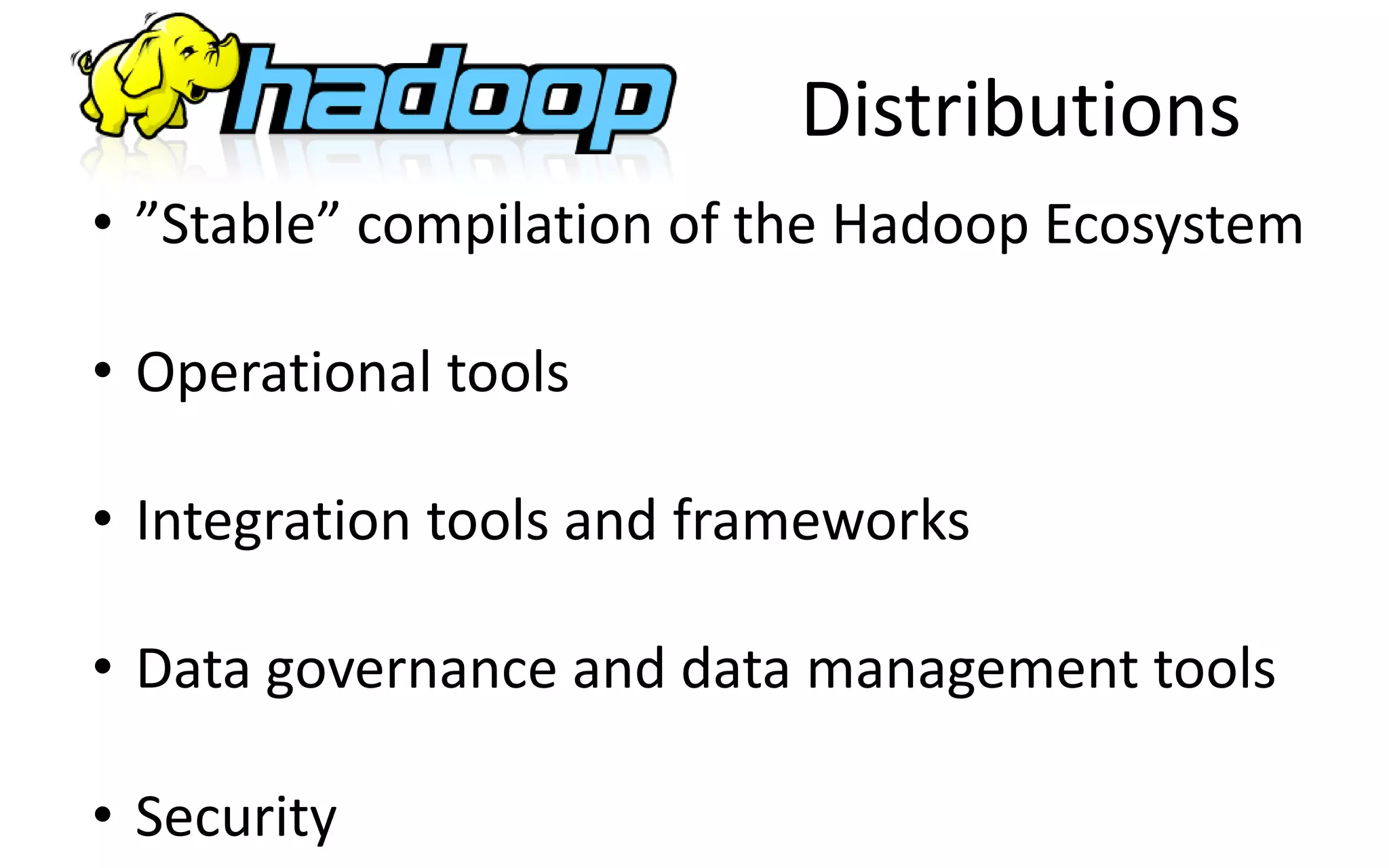 Distributions
• ”Stable” compilation of the Hadoop Ecosystem
• Operational tools
• Integration tools and frameworks
• Data governance and data management tools
• Security
 
