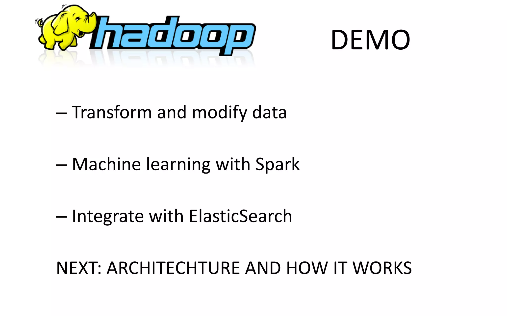 DEMO
– Transform and modify data
– Machine learning with Spark
– Integrate with ElasticSearch
NEXT: ARCHITECHTURE AND HOW IT WORKS
 