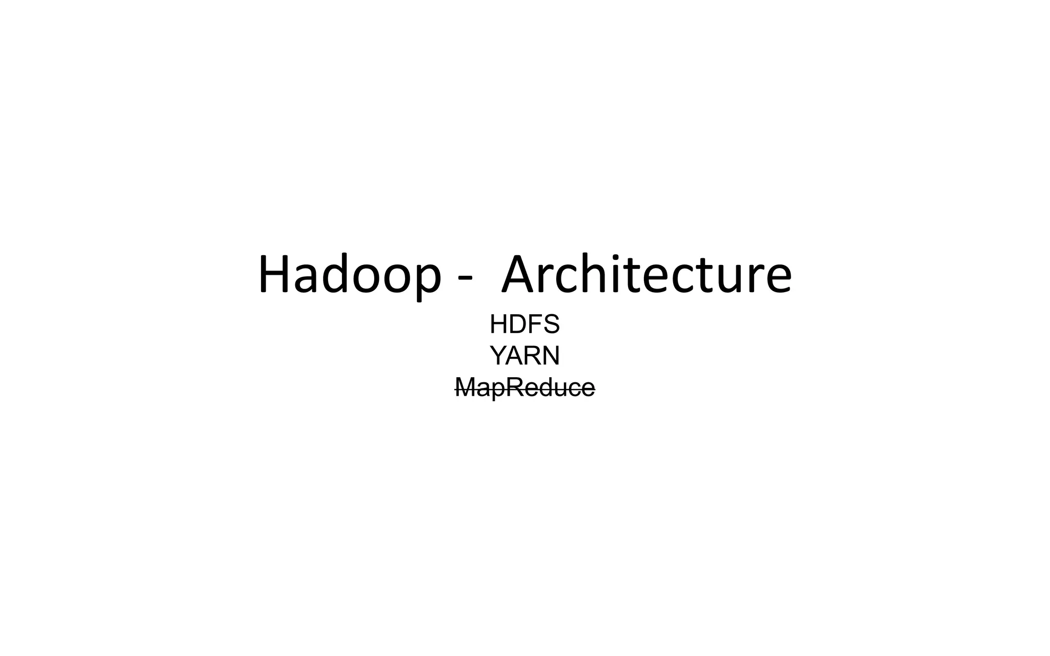 Hadoop - Architecture
HDFS
YARN
MapReduce
 