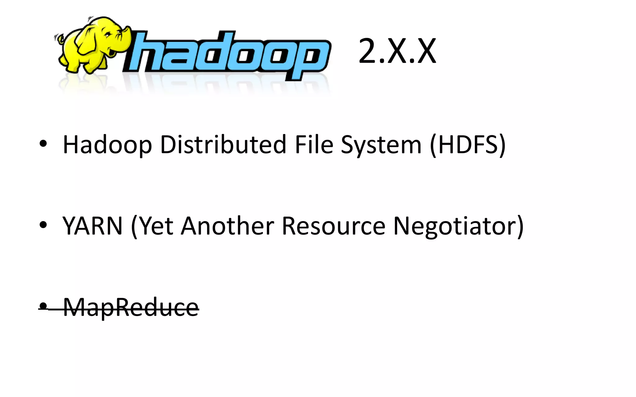 2.X.X
• Hadoop Distributed File System (HDFS)
• YARN (Yet Another Resource Negotiator)
• MapReduce
 