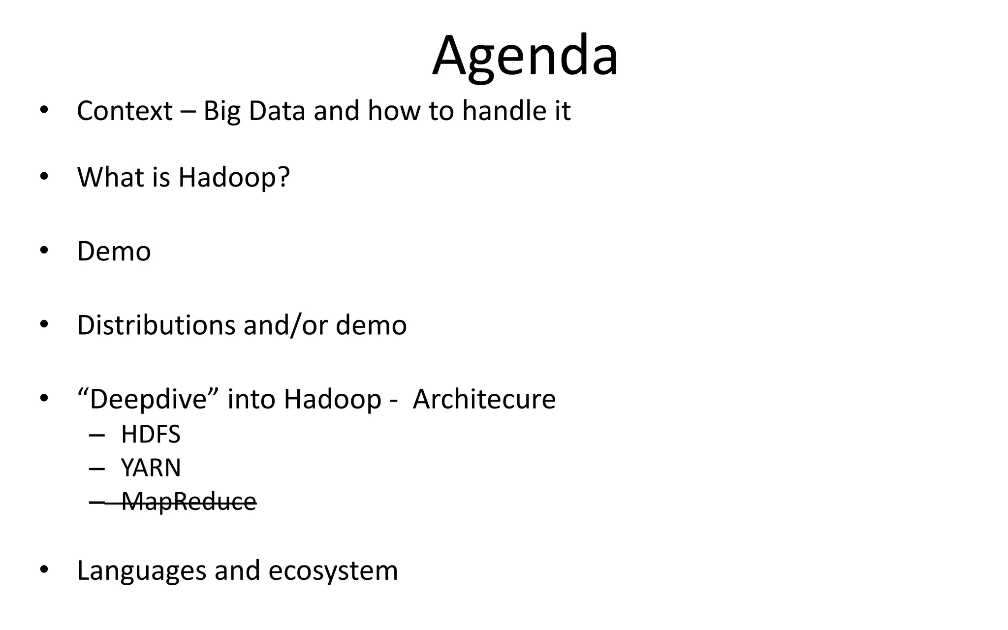 Agenda
• Context – Big Data and how to handle it
• What is Hadoop?
• Demo
• Distributions and/or demo
• “Deepdive” into Hadoop - Architecure
– HDFS
– YARN
– MapReduce
• Languages and ecosystem
 
