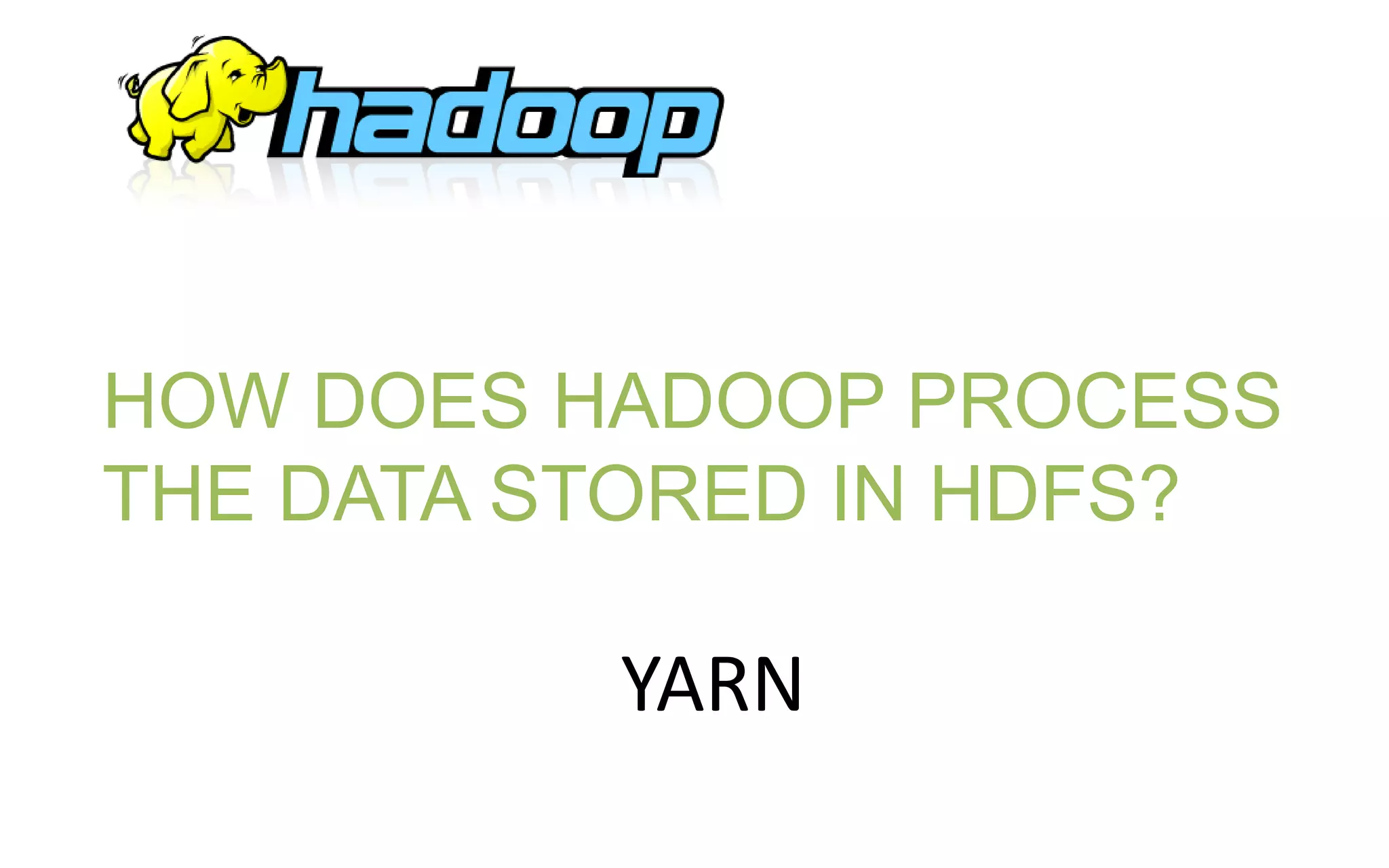 YARN
HOW DOES HADOOP PROCESS
THE DATA STORED IN HDFS?
 