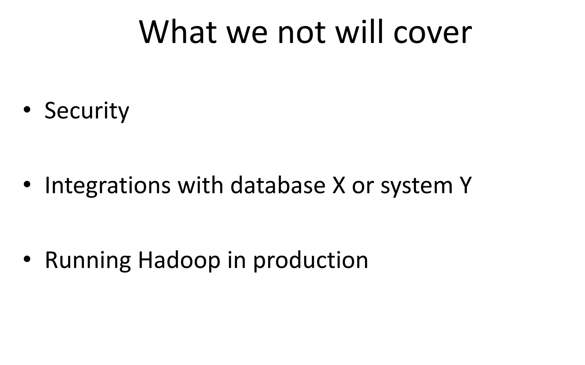What we not will cover
• Security
• Integrations with database X or system Y
• Running Hadoop in production
 