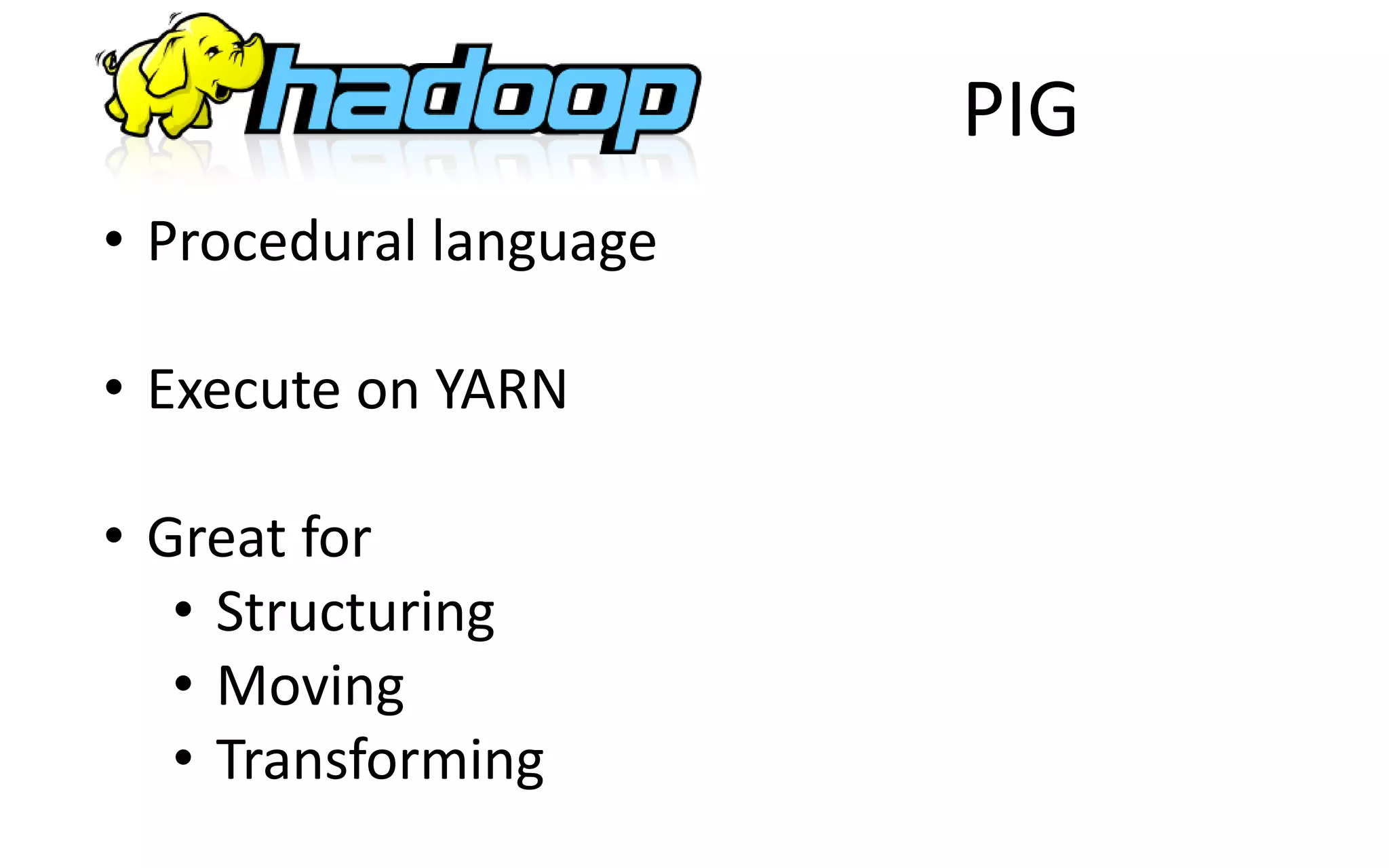 PIG
• Procedural language
• Execute on YARN
• Great for
• Structuring
• Moving
• Transforming
 