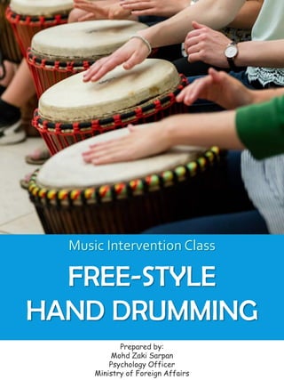 Music Intervention Class
FREE-STYLE
HAND DRUMMING
Prepared by:
Mohd Zaki Sarpan
Psychology Officer
Ministry of Foreign Affairs
1
 
