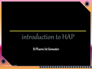 introduction to HAP
Introduction to HAP
B.PharmIst Semester
 