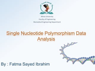 Single Nucleotide Polymorphism Data
Analysis
By : Fatma Sayed Ibrahim
Minia University
Faculty of Engineering
Biomedical Engineering Department
 