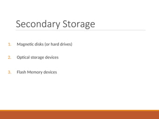 Secondary Storage
1. Magnetic disks (or hard drives)
2. Optical storage devices
3. Flash Memory devices
 