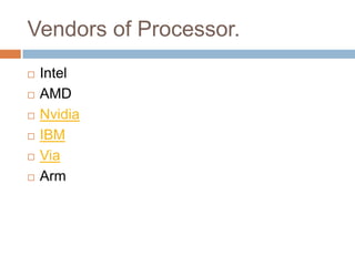 Vendors of Processor. 
 Intel 
 AMD 
 Nvidia 
 IBM 
 Via 
 Arm 
 