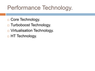 Performance Technology. 
 Core Technology. 
 Turboboost Technology. 
 Virtualisation Technology. 
 HT Technology. 
