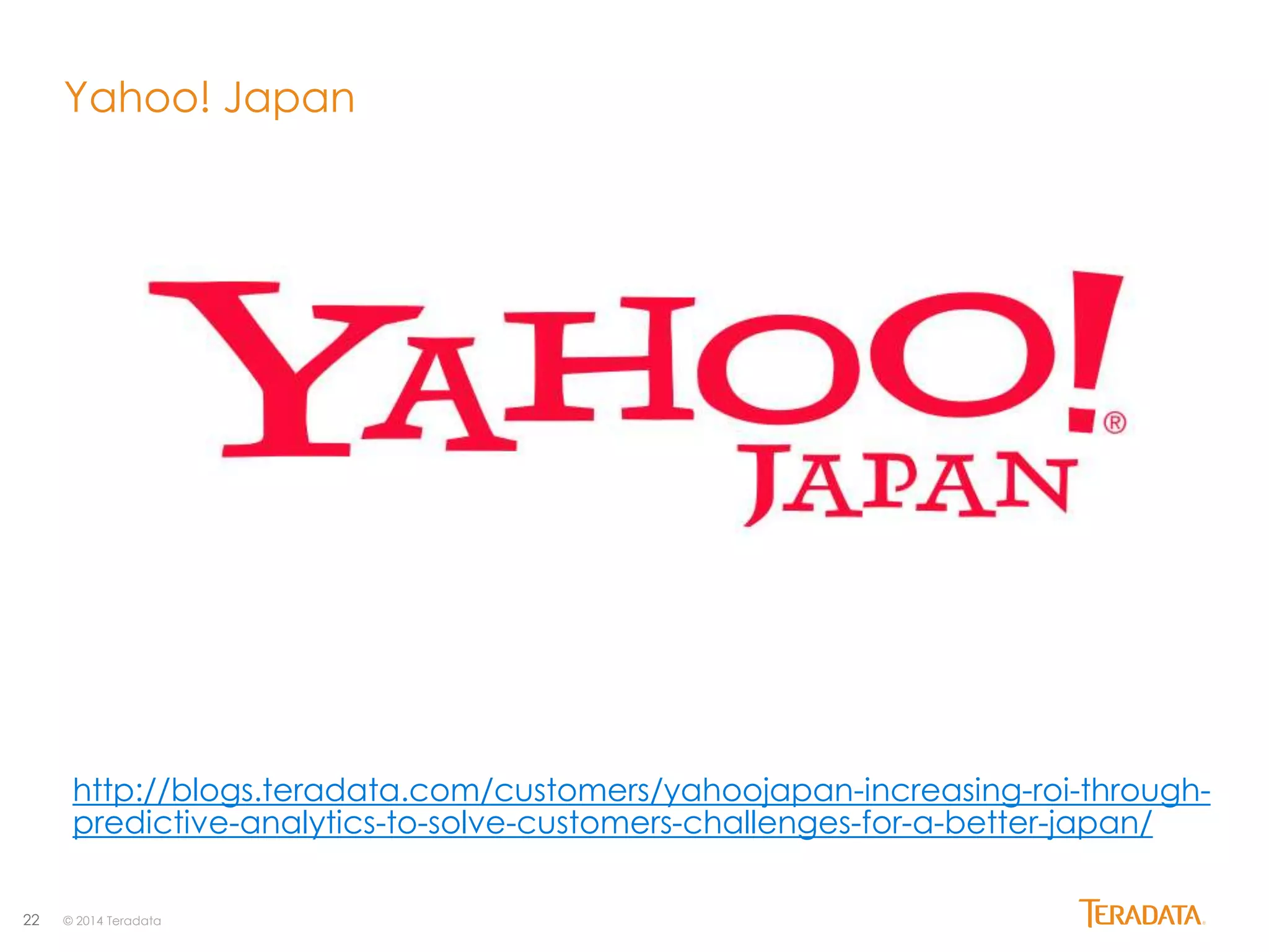 Yahoo! Japan 
http://blogs.teradata.com/customers/yahoojapan-increasing-roi-through-predictive- 
22 © 2014 Teradata 
analytics-to-solve-customers-challenges-for-a-better-japan/ 
 