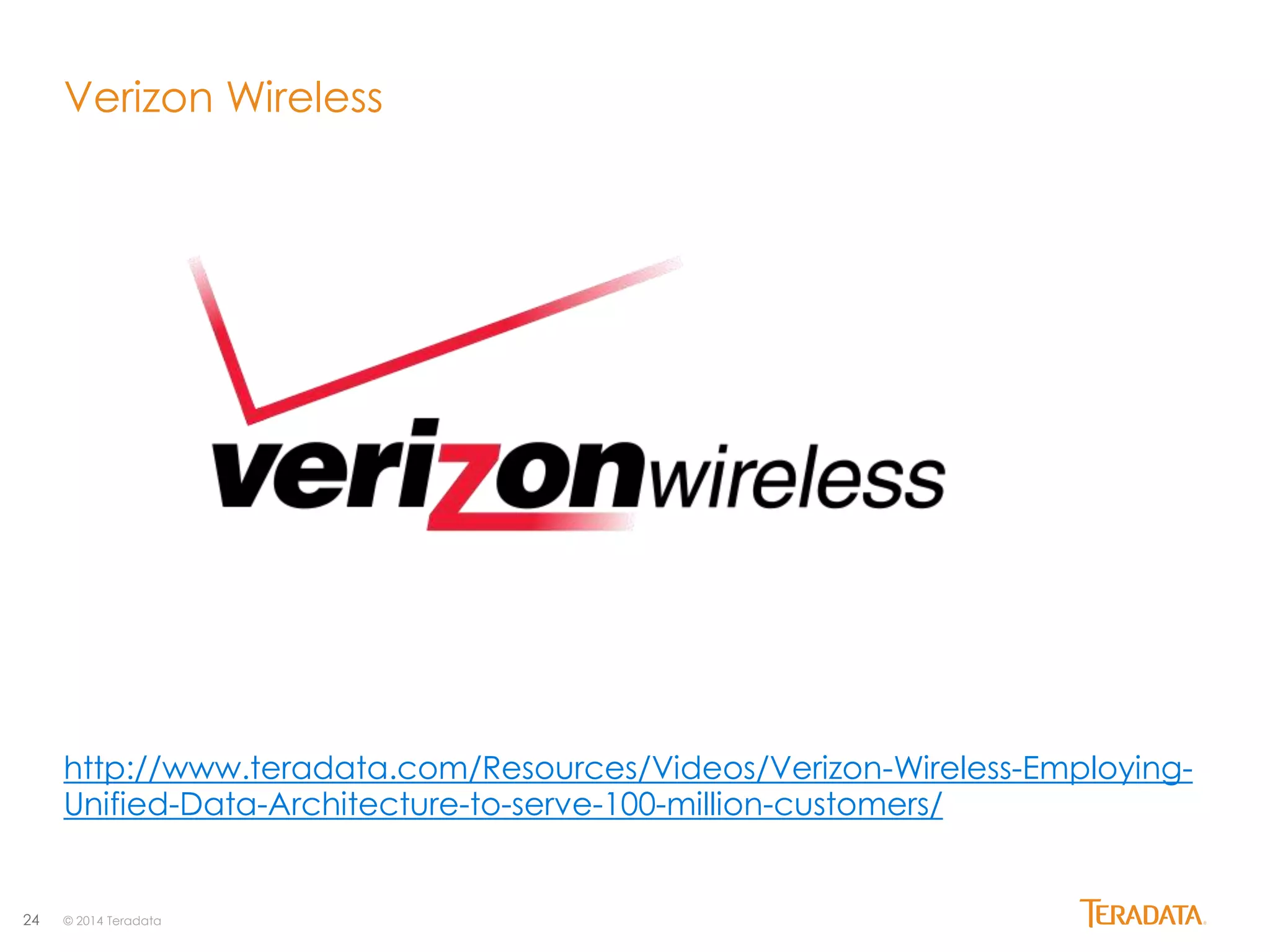 24 
Verizon Wireless 
http://www.teradata.com/Resources/Videos/Verizon-Wireless-Employing- 
Unified-Data-Architecture-to-serve-100-million-customers/ 
© 2014 Teradata 
 