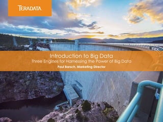 Introduction to Big Data 
Three Engines for Harnessing the Power of Big Data 
Paul Barsch, Marketing Director 
 