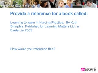 Provide a reference for a book called:
Learning to learn in Nursing Practice. By Kath
Sharples. Published by Learning Matters Ltd, in
Exeter, in 2009

How would you reference this?

 