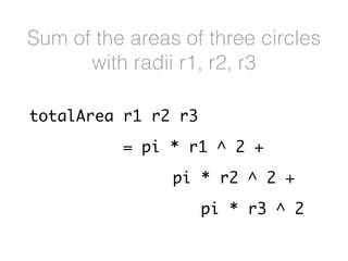 totalArea r1 r2 r3
= pi * r1 ^ 2 +
pi * r2 ^ 2 +
pi * r3 ^ 2
Sum of the areas of three circles
with radii r1, r2, r3
 