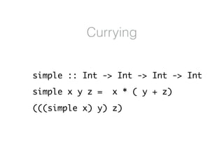 simple :: Int -> Int -> Int -> Int
simple x y z = x * ( y + z)
(((simple x) y) z)
Currying
 
