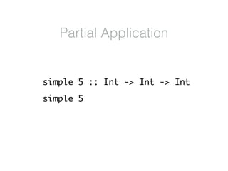 simple 5 :: Int -> Int -> Int
simple 5
Partial Application
 