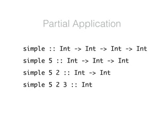 simple :: Int -> Int -> Int -> Int
simple 5 :: Int -> Int -> Int
simple 5 2 :: Int -> Int
simple 5 2 3 :: Int
Partial Application
 