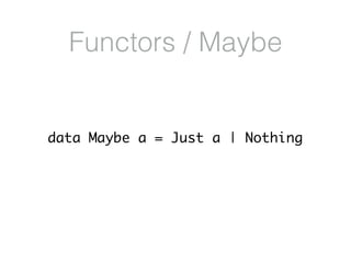 Functors / Maybe
data Maybe a = Just a | Nothing
 