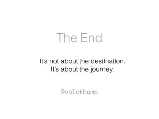 The End
@volothamp
It’s not about the destination.
It’s about the journey.
 