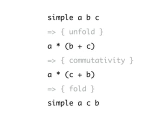 simple a b c
=> { unfold }
a * (b + c)
=> { commutativity }
a * (c + b)
=> { fold }
simple a c b
 