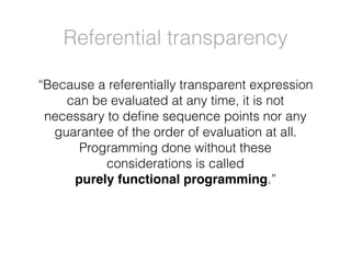 “Because a referentially transparent expression
can be evaluated at any time, it is not
necessary to deﬁne sequence points...