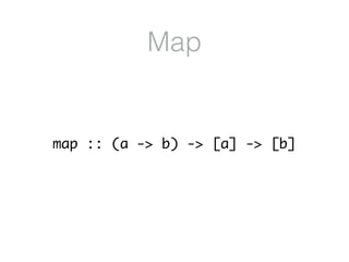 Map
map :: (a -> b) -> [a] -> [b]
 