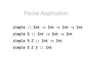 simple :: Int -> Int -> Int -> Int
simple 5 :: Int -> Int -> Int
simple 5 2 :: Int -> Int
simple 5 2 3 :: Int
Partial Appl...