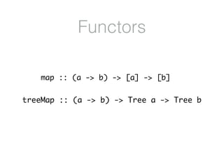 Functors
treeMap :: (a -> b) -> Tree a -> Tree b
map :: (a -> b) -> [a] -> [b]
 