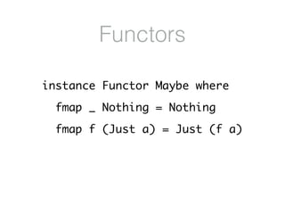 Functors
instance Functor Maybe where
fmap _ Nothing = Nothing
fmap f (Just a) = Just (f a)
 