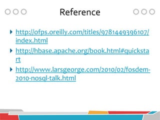 Reference
 http://ofps.oreilly.com/titles/9781449396107/
  index.html
 http://hbase.apache.org/book.html#quicksta
  rt
 http://www.larsgeorge.com/2010/02/fosdem-
  2010-nosql-talk.html
 