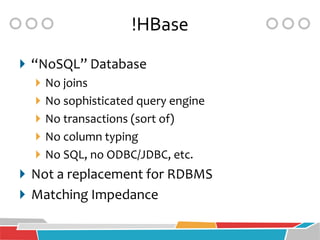!HBase
 “NoSQL” Database
    No joins
    No sophisticated query engine
    No transactions (sort of)
    No column typing
    No SQL, no ODBC/JDBC, etc.
 Not a replacement for RDBMS
 Matching Impedance
 